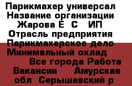 Парикмахер-универсал › Название организации ­ Жарова Е. С., ИП › Отрасль предприятия ­ Парикмахерское дело › Минимальный оклад ­ 70 000 - Все города Работа » Вакансии   . Амурская обл.,Серышевский р-н